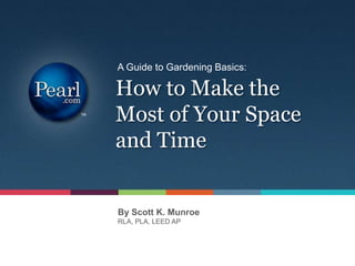 A Guide to Gardening Basics:

How to Make the
Most of Your Space
and Time


By Scott K. Munroe
RLA, PLA, LEED AP
 