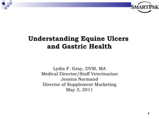 Understanding Equine Ulcers  and Gastric Health Lydia F. Gray, DVM, MA Medical Director/Staff Veterinarian Jessica Normand Director of Supplement Marketing May 3, 2011 