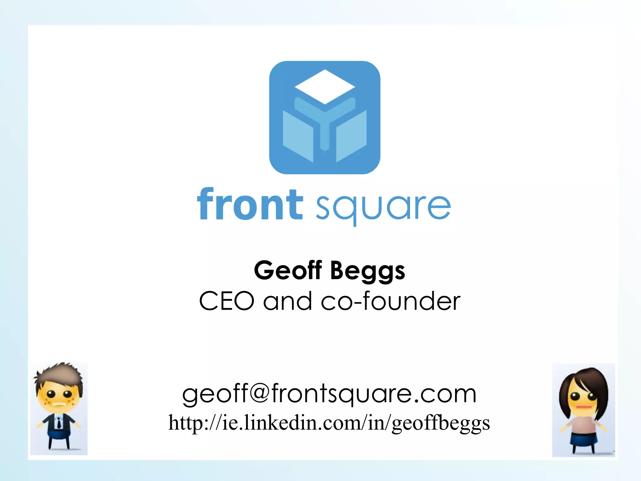 Geoff Beggs
   CEO and co-founder


 geoff@frontsquare.com
http://ie.linkedin.com/in/geoffbeggs
 
