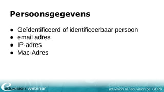 eduvision.nl / eduvision.be: GDPR
Persoonsgegevens
● Geïdentificeerd of identificeerbaar persoon
● email adres
● IP-adres
● Mac-Adres
 