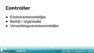 eduvision.nl / eduvision.be: GDPR
Controller
● Eindverantwoordelijke
● Bedrijf / organisatie
● Verwerkingsverantwoordelijke
 