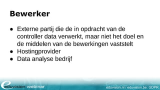 eduvision.nl / eduvision.be: GDPR
Bewerker
● Externe partij die de in opdracht van de
controller data verwerkt, maar niet ...