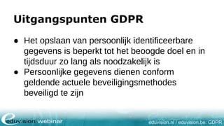 eduvision.nl / eduvision.be: GDPR
Uitgangspunten GDPR
● Het opslaan van persoonlijk identificeerbare
gegevens is beperkt t...