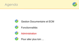 Agenda




         Gestion Documentaire et ECM

         Fonctionnalités

         Administration

         Pour aller plus loin ...
 