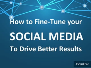 SOCIAL	
  MEDIA	
  
How	
  to	
  Fine-­‐Tune	
  your	
  	
  
	
  
	
  
To	
  Drive	
  Be?er	
  Results	
  
#SolisChat	
  
 