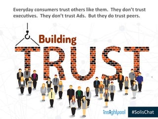 #SolisChat	
  
Everyday	
  consumers	
  trust	
  others	
  like	
  them.	
  	
  They	
  don’t	
  trust	
  
execu5ves.	
  	...