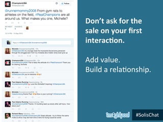 #SolisChat	
  
Don’t	
  ask	
  for	
  the	
  
sale	
  on	
  your	
  ﬁrst	
  
interac5on.	
  	
  	
  
	
  
Add	
  value.	
 ...