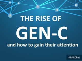 GEN-­‐C	
  and	
  how	
  to	
  gain	
  their	
  a?en5on	
  
THE	
  RISE	
  OF	
  	
  
#SolisChat	
  
 