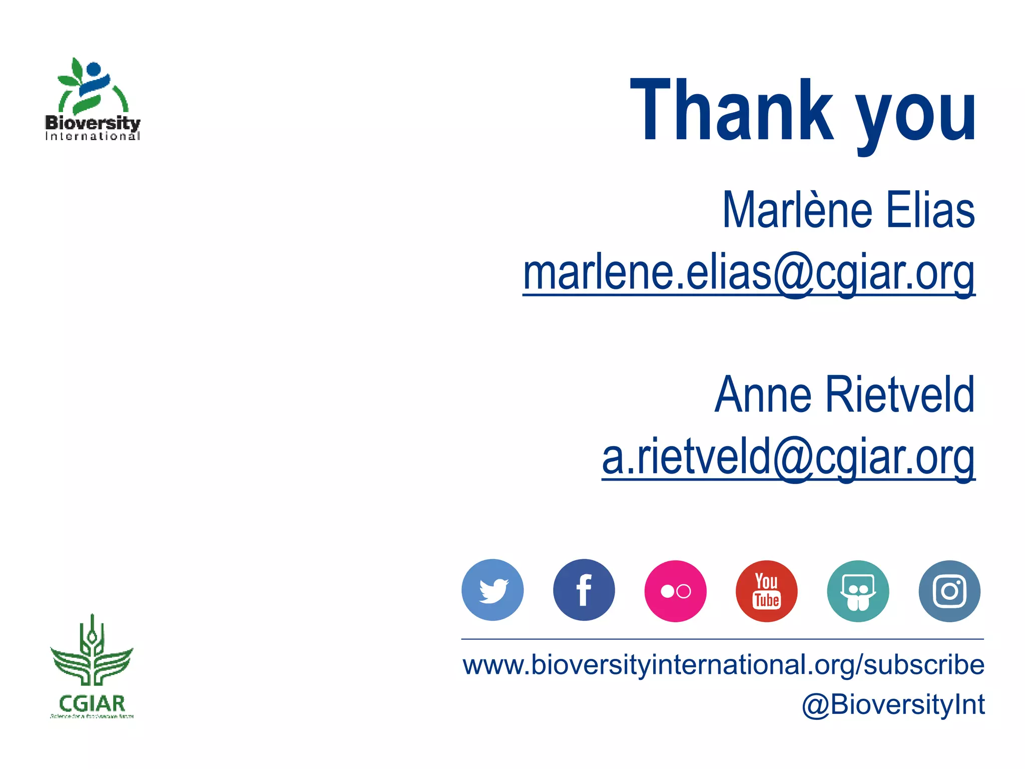 Thank you
www.bioversityinternational.org/subscribe
@BioversityInt
Marlène Elias
marlene.elias@cgiar.org
Anne Rietveld
a.rietveld@cgiar.org
 