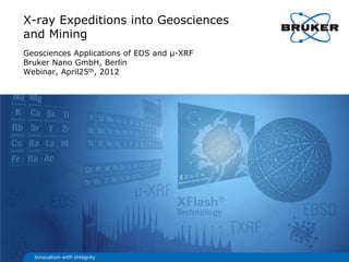 X-ray Expeditions into Geosciences
and Mining
Geosciences Applications of EDS and µ-XRF
Bruker Nano GmbH, Berlin
Webinar, April25th, 2012




  Innovation with Integrity
 