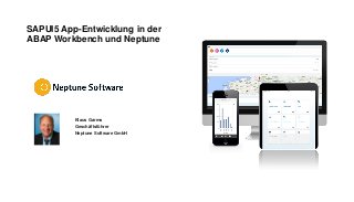 SAPUI5 App-Entwicklung in der
ABAP Workbench und Neptune
Klaus Garms
Geschäftsführer
Neptune Software GmbH
 