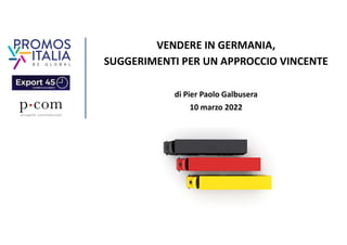 VENDERE IN GERMANIA,
SUGGERIMENTI PER UN APPROCCIO VINCENTE
di Pier Paolo Galbusera
10 marzo 2022
 
