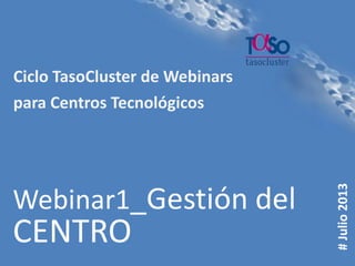 Página 1
#Julio2013
Webinar1_Gestión del
CENTRO
Ciclo TasoCluster de Webinars
para Centros Tecnológicos
 