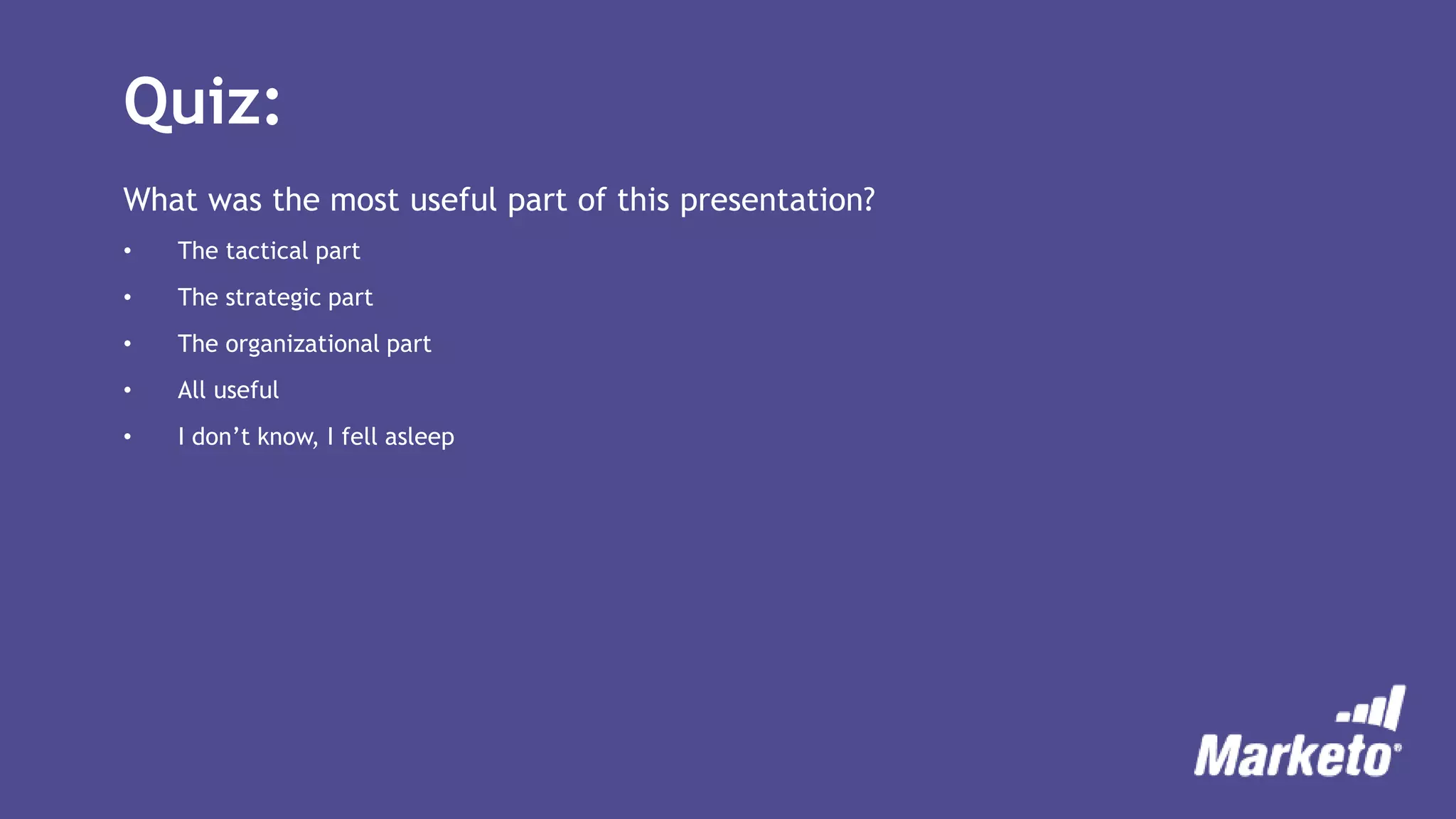 Quiz:
What was the most useful part of this presentation?
• The tactical part
• The strategic part
• The organizational part
• All useful
• I don’t know, I fell asleep
 