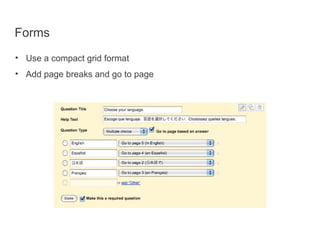 Forms <ul><ul><li>Use a compact grid format </li></ul></ul><ul><ul><li>Add page breaks and go to page </li></ul></ul>