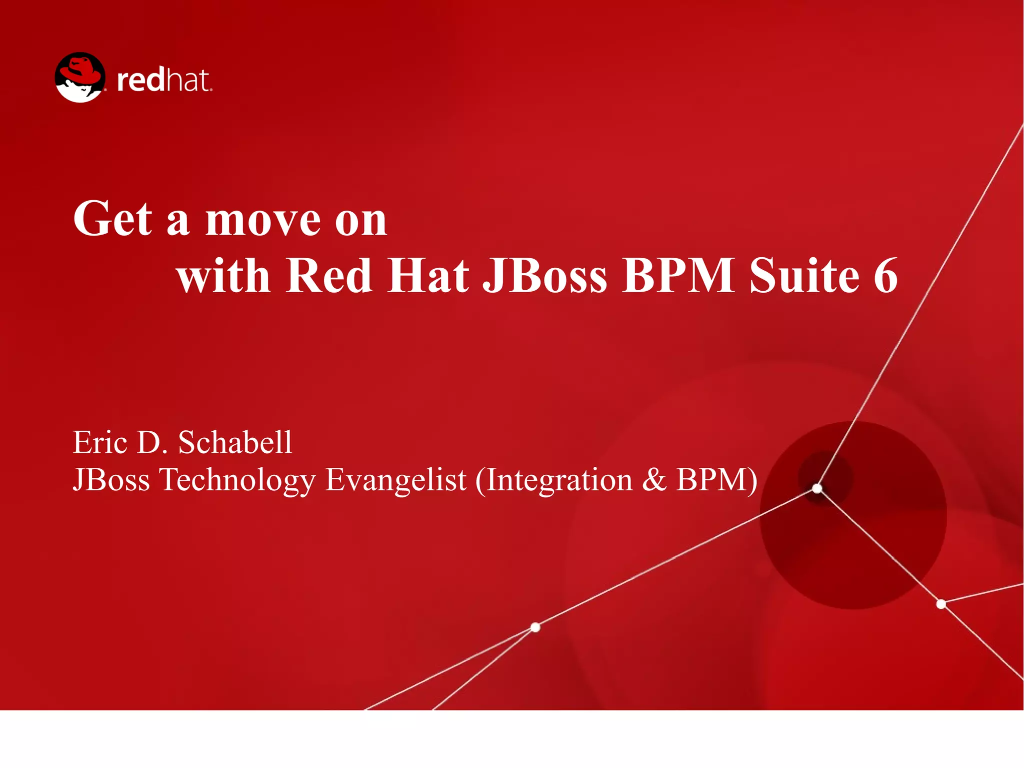 Get a move on
with Red Hat JBoss BPM Suite 6
Eric D. Schabell
JBoss Technology Evangelist (Integration & BPM)