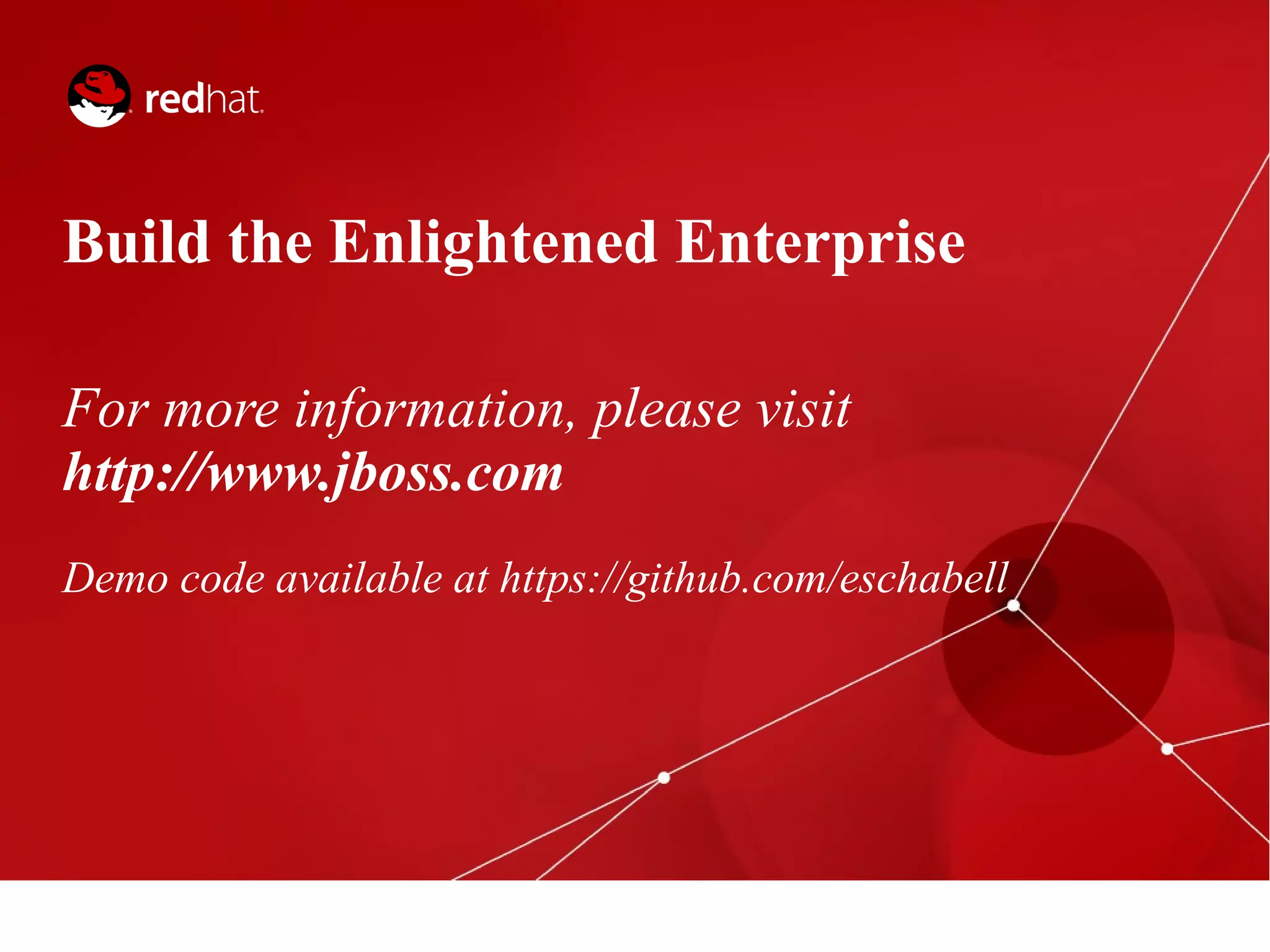 Build the Enlightened Enterprise
For more information, please visit
http://www.jboss.com
Demo code available at https://github.com/eschabell