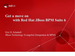 Get a move on
with Red Hat JBoss BPM Suite 6
Eric D. Schabell
JBoss Technology Evangelist (Integration & BPM)

 