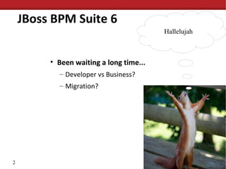 JBoss BPM Suite 6
Hallelujah

• Been waiting a long time...
– Developer vs Business?
– Migration?

2

 