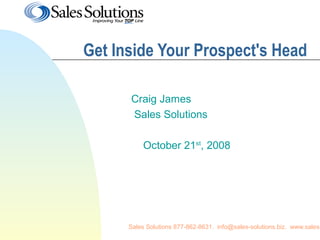 Sales Solutions 877-862-8631. info@sales-solutions.biz. www.sales-
Get Inside Your Prospect's Head
Craig James
Sales Solutions
October 21st
, 2008
 