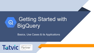 Getting Started with
BigQuery
Basics, Use Cases & its Applications
 