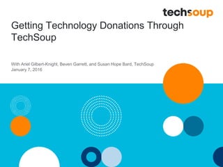 Getting Technology Donations Through
TechSoup
With Ariel Gilbert-Knight, Beven Garrett, and Susan Hope Bard, TechSoup
January 7, 2016
 