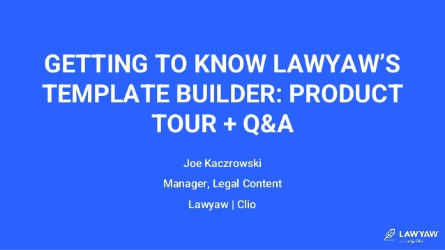 GETTING TO KNOW LAWYAW’S
TEMPLATE BUILDER: PRODUCT
TOUR + Q&A
Joe Kaczrowski
Manager, Legal Content
Lawyaw | Clio
 