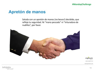 16
www.inginium.es
www.ginaaran.com
#MondayChallenge
Saluda con un apretón de manos (no besos!) decidido, que
refleje tu s...