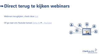 Direct terug te kijken webinars
Webinars terugkijken, check deze link
Of ga naar ons Youtube kanaal Delta-N ☁ - YouTube
 