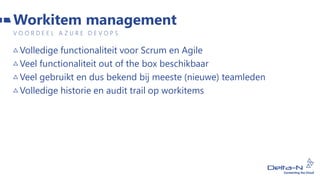 Volledige functionaliteit voor Scrum en Agile
Veel functionaliteit out of the box beschikbaar
Veel gebruikt en dus bekend bij meeste (nieuwe) teamleden
Volledige historie en audit trail op workitems
Workitem management
V O O R D E E L A Z U R E D E V O P S
 
