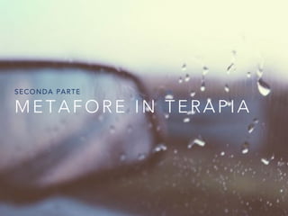 METAFORE IN TERAPIA
SECONDA PARTE
 