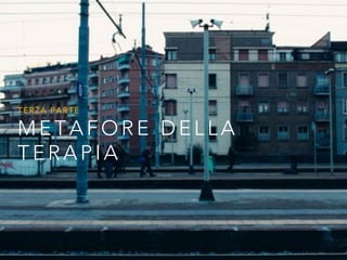 METAFORE DELLA
TERAPIA
TERZA PARTE
 