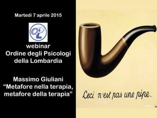 Martedì 7 aprile 2015
webinar
Ordine degli Psicologi
della Lombardia
Massimo Giuliani
“Metafore nella terapia,
metafore della terapia”
 