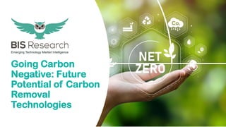 Going Carbon
Negative: Future
Potential of Carbon
Removal
Technologies
 