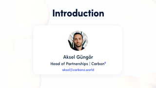 Introduction
Head of Partnerships | Carbonˣ
aksel@carbonx.world
Aksel Güngör
.. ..
 