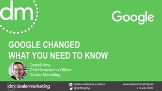 www.dealermarketing.net
214.224.0050
dealer-marketing-systems
@DlrMktgSys
GOOGLE CHANGED
WHAT YOU NEED TO KNOW
Darrell Amy
Chief Innovation Officer
Dealer Marketing
 