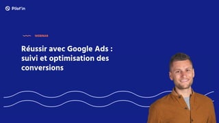 Réussir avec Google Ads :
suivi et optimisation des
conversions
WEBINAR
 