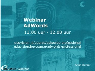Arjan Burger
Webinar
AdWords
11.00 uur - 12.00 uur
eduvision.nl/course/adwords-professional
eduvision.be/course/adwords-professional
 