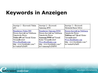 www. eduvision.de/course/adwords
Die Landing-Page
= Seite, auf die Nutzer kommt, nachdem er auf
eine Anzeige geklickt hat
• Sollte unbedingt auf die Anzeige und die
Suchbegriffe abgestimmt sein
• Conversion fördern: z.B. Verkauf, Booking,
Anmeldung, Kontaktdaten usw.
 