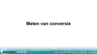 eduvision.nl / eduvision.be: Google Analytics
Meten van conversie
 