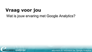 eduvision.nl / eduvision.be: Google Analytics
Vraag voor jou
Wat is jouw ervaring met Google Analytics?
 