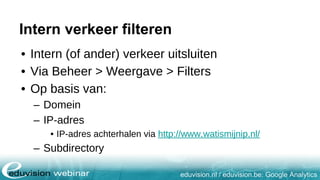 eduvision.nl / eduvision.be: Google Analytics
Intern verkeer filteren
• Intern (of ander) verkeer uitsluiten
• Via Beheer > Weergave > Filters
• Op basis van:
– Domein
– IP-adres
• IP-adres achterhalen via http://www.watismijnip.nl/
– Subdirectory
 