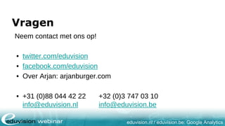 eduvision.nl / eduvision.be: Google Analytics
Vragen
Neem contact met ons op!
• twitter.com/eduvision
• facebook.com/eduvision
• Over Arjan: arjanburger.com
• +31 (0)88 044 42 22 +32 (0)3 747 03 10
info@eduvision.nl info@eduvision.be
 