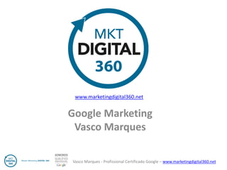 Vasco Marques - Profissional Certificado Google – www.marketingdigital360.net 
Google Marketing 
Vasco Marques 
www.marketingdigital360.net  