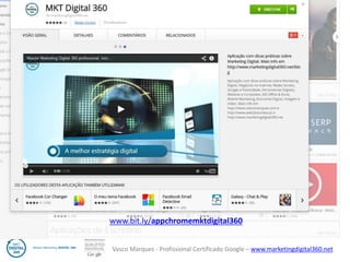 Vasco Marques - Profissional Certificado Google – www.marketingdigital360.net 
www.bit.ly/appchromemktdigital360  