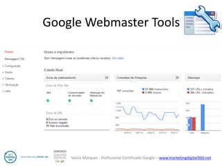 Vasco Marques - Profissional Certificado Google – www.marketingdigital360.net 
Google Webmaster Tools  