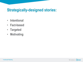 True Sense
TrueSense® Marketing We believe in
True Sense
TrueSense® Marketing
• Intentional
• Fact-based
• Targeted
• Motivating
Strategically-designed stories:
 