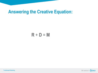True Sense
TrueSense® Marketing We believe in
True Sense
TrueSense® Marketing
R + D = Motivation
Answering the Creative Equation:
 