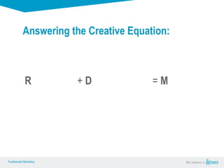 True Sense
TrueSense® Marketing We believe in
True Sense
TrueSense® Marketing
Resonation + Demonstration = Motivation
Answering the Creative Equation:
 