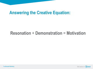 True Sense
TrueSense® Marketing We believe in
True Sense
TrueSense® Marketing
Resonation + Demonstration = Motivation
Answering the Creative Equation:
 